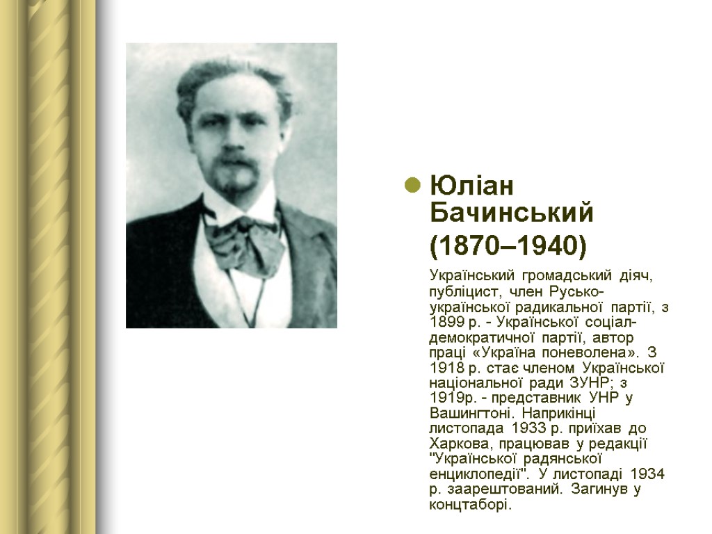 Юліан Бачинський (1870–1940) Український громадський діяч, публіцист, член Русько-української радикальної партії, з 1899 р.